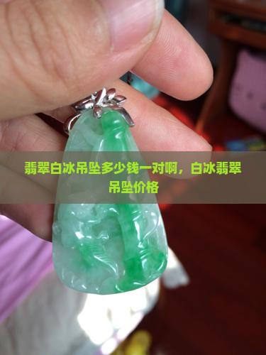 翡翠白冰吊坠多少钱一对啊