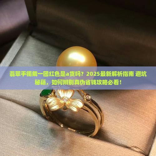 翡翠手镯戴一团红色是a货吗 翡翠手镯戴一团红色是a货吗