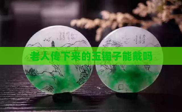 老人传下来的玉镯子能戴吗