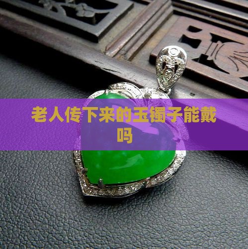 老人传下来的玉镯子能戴吗