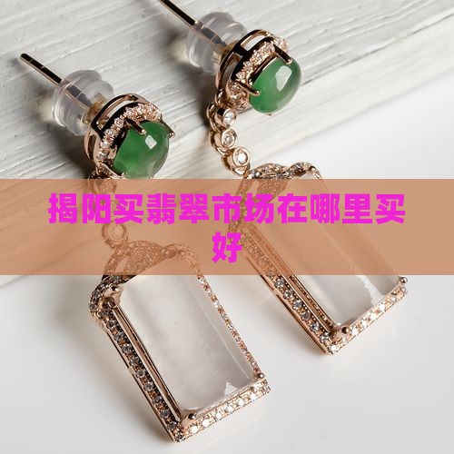 揭阳买翡翠市场在哪里买好