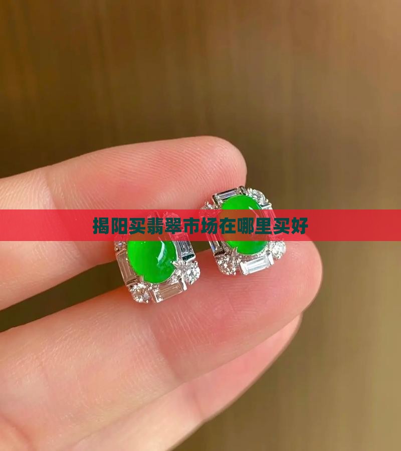 揭阳买翡翠市场在哪里买好