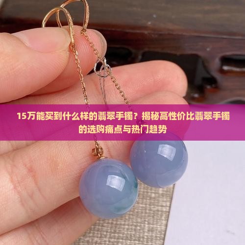 15万能买到什么样的翡翠手镯