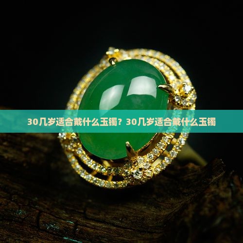30几岁适合戴什么玉镯