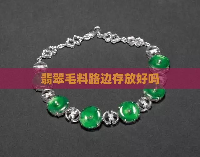 翡翠毛料放路边好吗 翡翠毛料放路边好吗