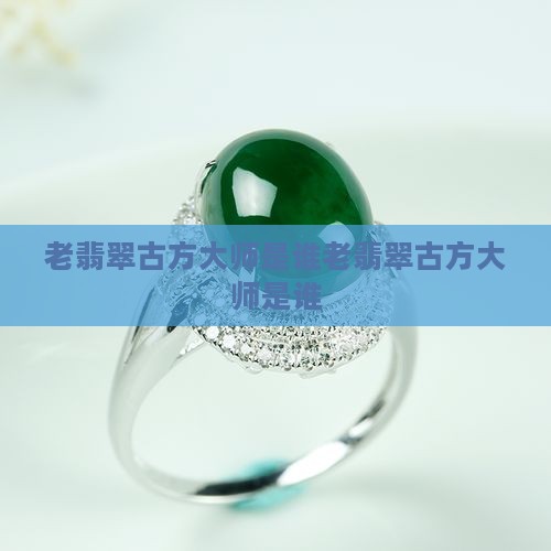 中国老翡翠古方大师是谁