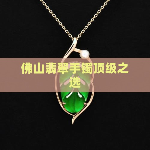 佛山顶级翡翠手镯