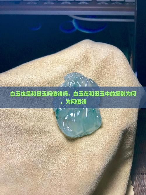 白玉也是和田玉吗值钱吗
