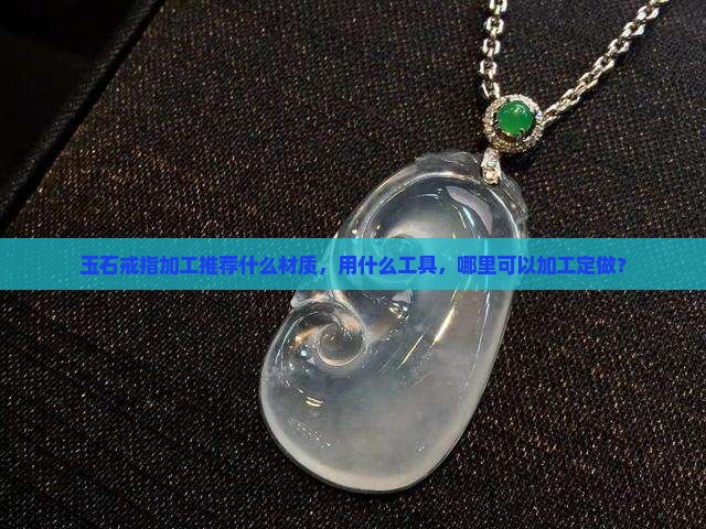 玉石戒指加工推荐什么材质