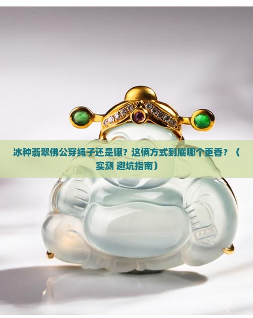 冰种翡翠佛公穿绳子好还是镶嵌好
