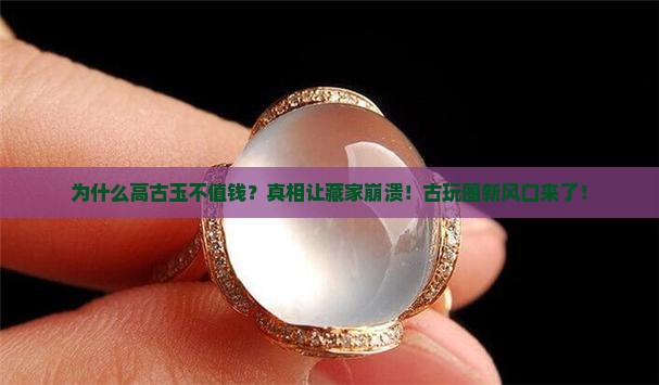 为什么高古玉不值钱