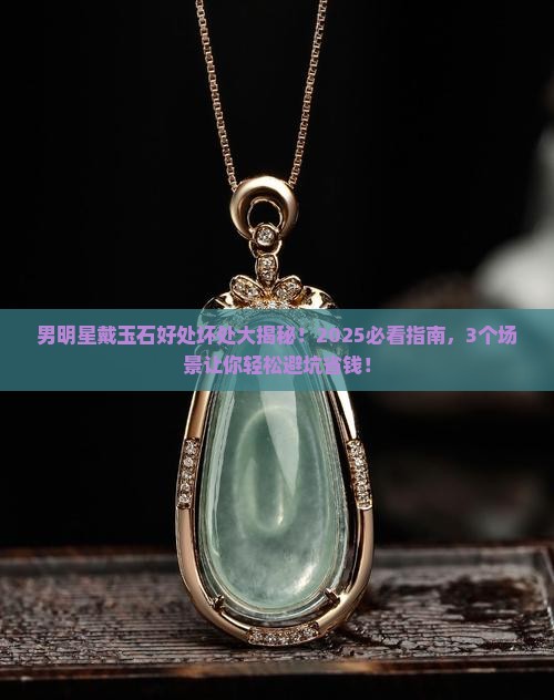 男明星佩戴玉石有什么好处和坏处