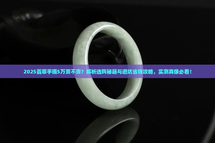 翡翠手镯价格5万贵吗