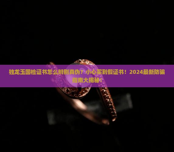 独龙玉国检证书怎么辨别真伪