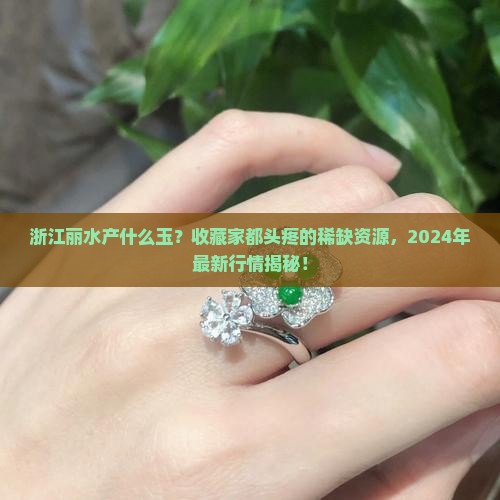 浙江丽水产什么玉