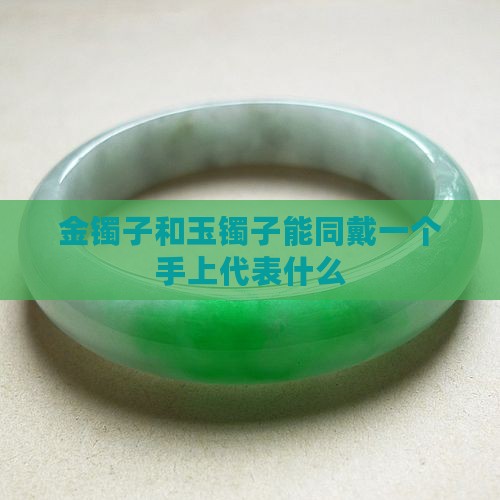 金镯子和玉镯子能同戴一个手上代表什么