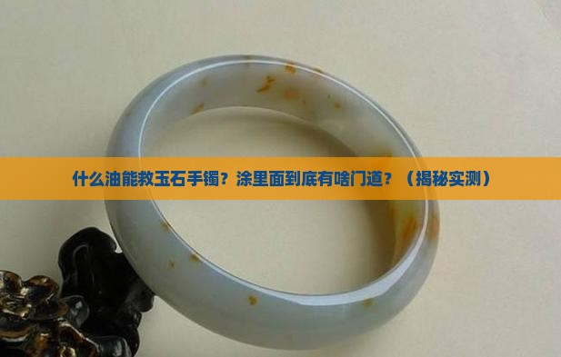 什么油可以涂玉石手镯里面的东西