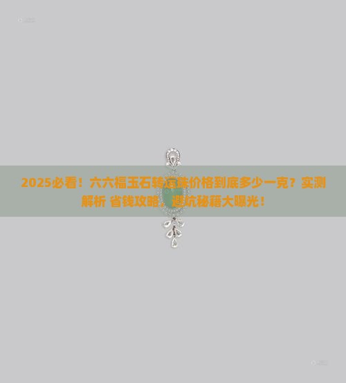 六六福玉石转运珠多少钱一克