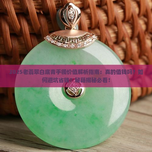 老翡翠白底青手镯值钱吗 老翡翠白底青手镯值钱吗