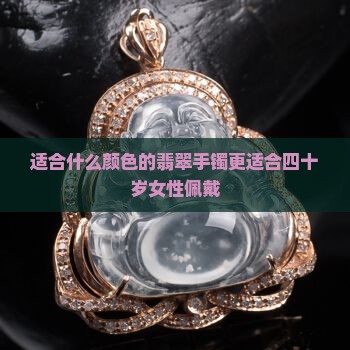 四十岁女人适合戴什么样的翡翠手镯