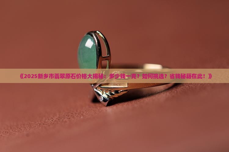 新乡市的翡翠原石价格是多少钱一克
