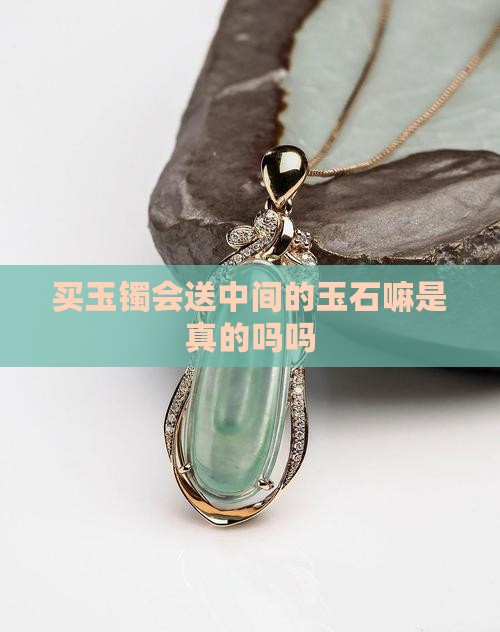 买玉镯会送中间的玉石嘛是真的吗