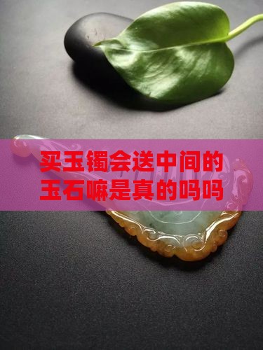 买玉镯会送中间的玉石嘛是真的吗