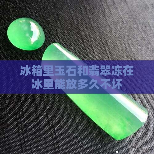玉石冻在冰里能放多久不坏
