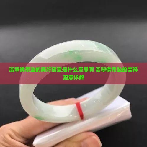 翡翠佛吊坠的美好寓意是什么意思啊