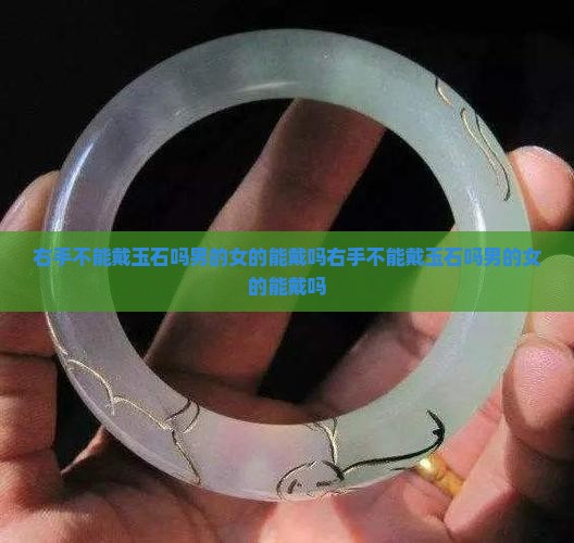 右手不能戴玉石吗男的女的能戴吗