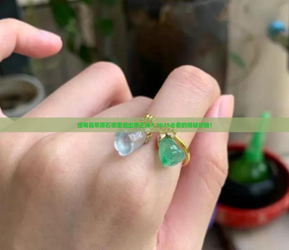 缅甸翡翠原石哪里的能出帝王绿