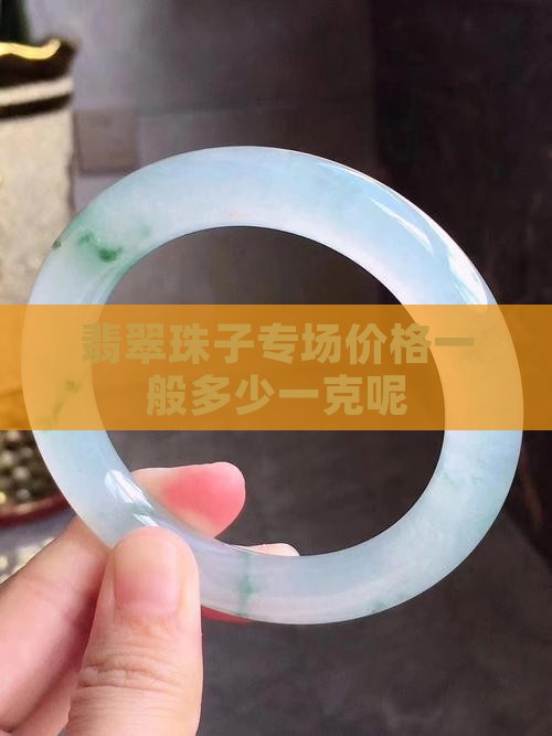 翡翠珠子专场价格多少一克呢 翡翠珠子专场价格多少一克呢