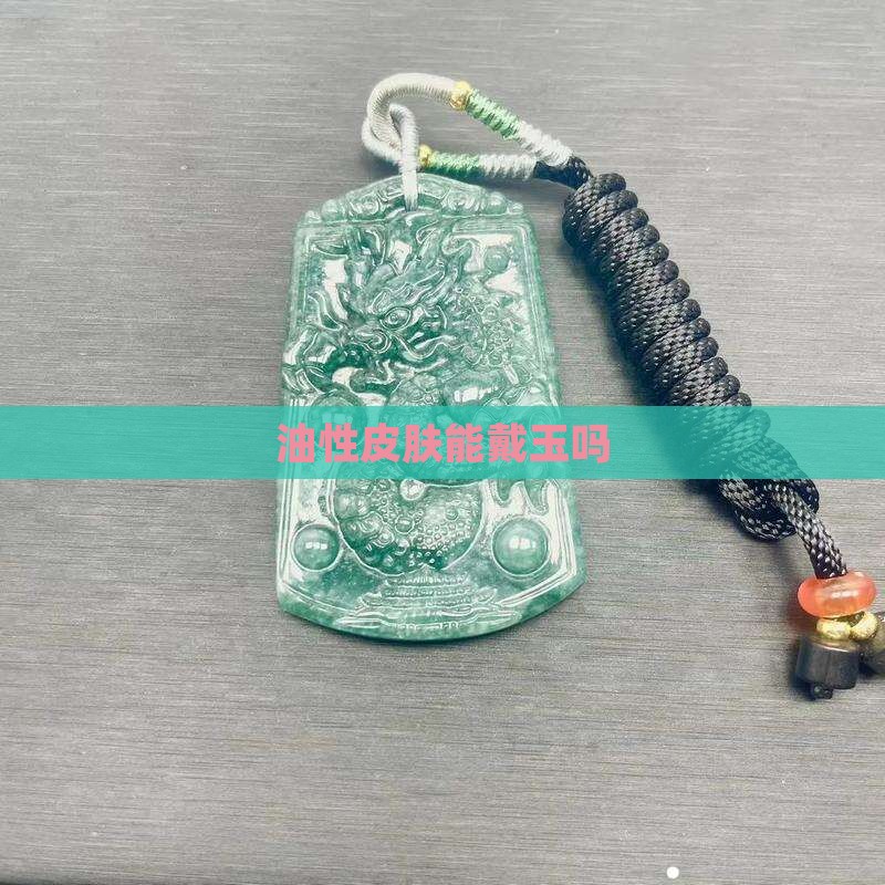 油性皮肤能戴玉吗 油性皮肤能戴玉吗