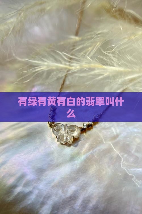 有绿有黄有白的翡翠叫什么