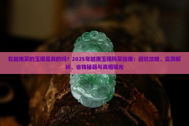 在越南买的玉镯是真的吗安全吗