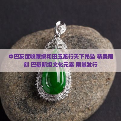 中巴友谊收藏级和田玉龙行天下吊坠
