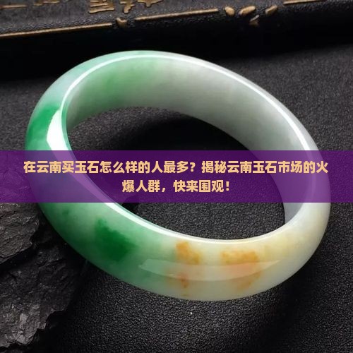 在云南买玉石怎么样的人最多