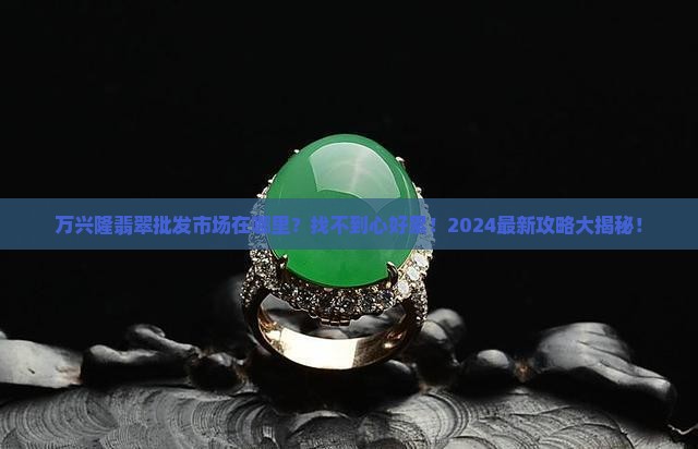 万兴隆翡翠批发市场在哪里