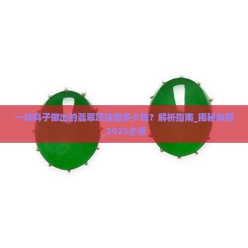 一块料子做出的翡翠项链值多少钱