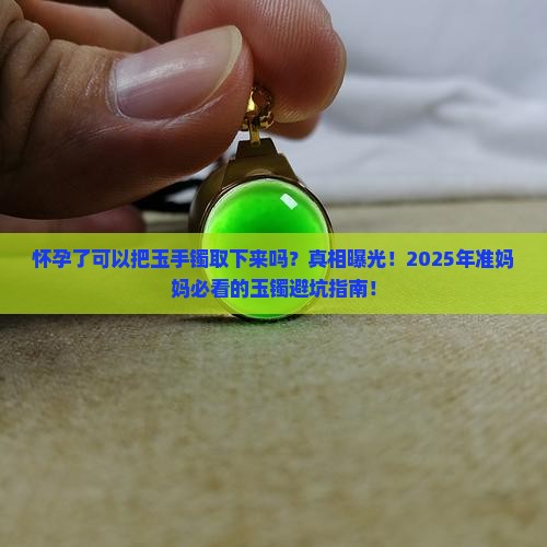 怀孕了可以把玉手镯取下来吗
