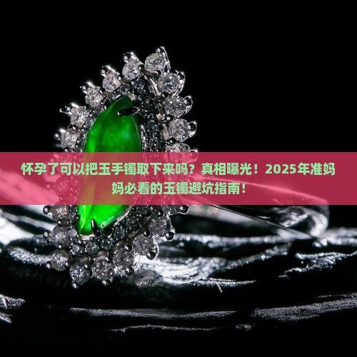 怀孕了可以把玉手镯取下来吗