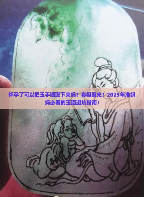 怀孕了可以把玉手镯取下来吗