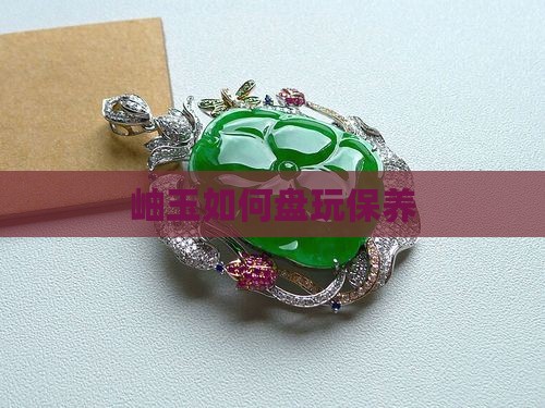 岫玉如何盘玩保养