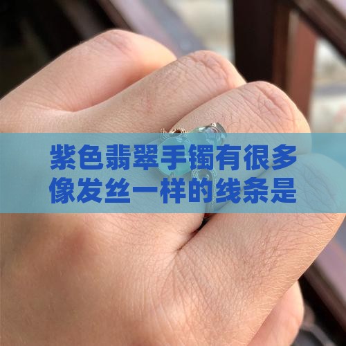 紫色翡翠手镯有很多像发丝一样的线条是什么