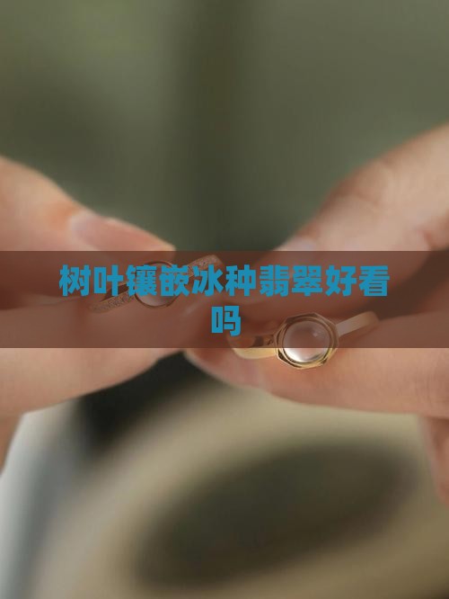 树叶镶嵌18k冰种好看吗