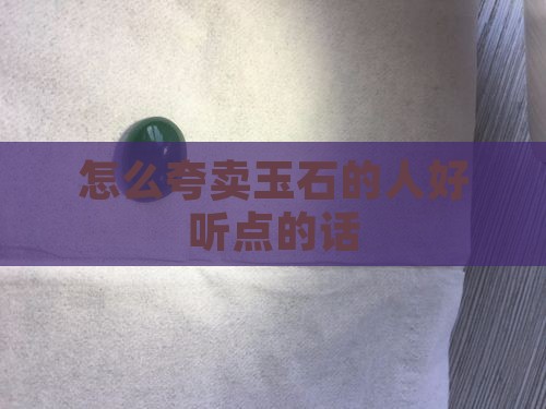 怎么夸卖玉石的人好听点的话