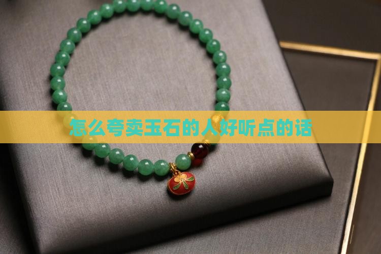 怎么夸卖玉石的人好听点的话