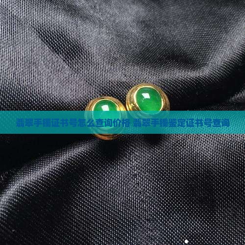 翡翠手镯证书号怎么查询价格