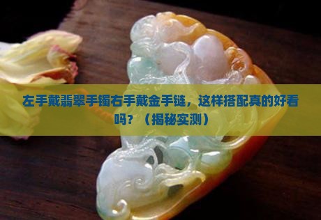 左手戴翡翠手镯右手戴金手链好看吗