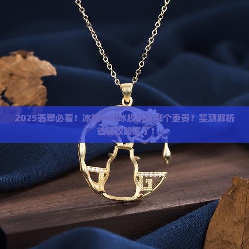 冰糯种翡翠和冰胶翡翠哪个贵一点